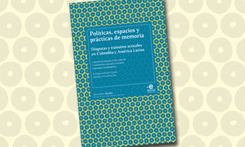 Políticas, espacios y prácticas de memoria Disputas y tránsitos actuales en Colombia y América Latina