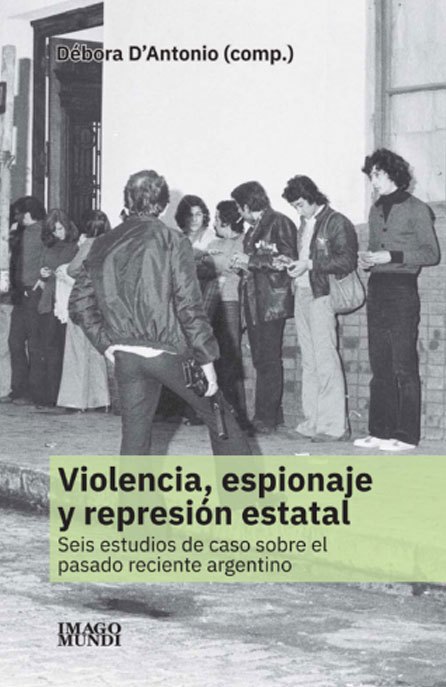 Violencia espionaje y represión estatal: seis estudios de caso sobre el pasado reciente argentino
